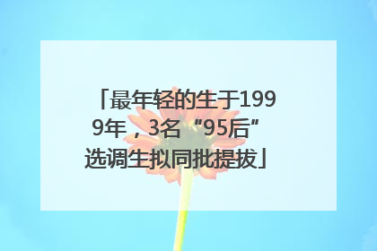 最年轻的生于1999年，3名“95后”选调生拟同批提拔