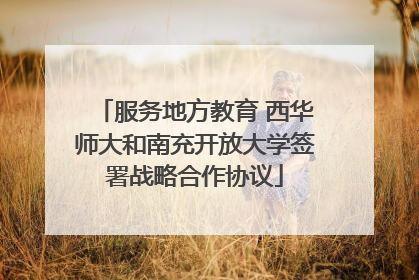 服务地方教育 西华师大和南充开放大学签署战略合作协议