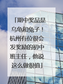 期中奖品是乌龟和兔子！杭州有位很会发奖励的初中班主任，他说这么做很值