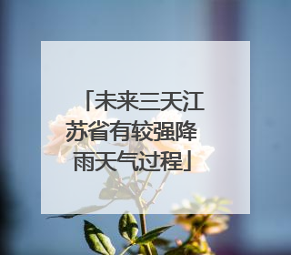 未来三天江苏省有较强降雨天气过程