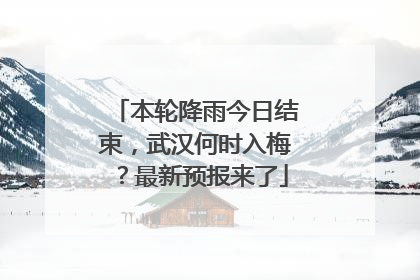 本轮降雨今日结束，武汉何时入梅？最新预报来了