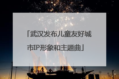 武汉发布儿童友好城市IP形象和主题曲