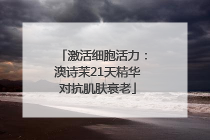 激活细胞活力：澳诗茉21天精华对抗肌肤衰老
