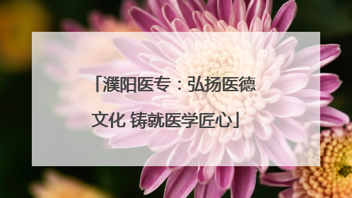 濮阳医专：弘扬医德文化 铸就医学匠心