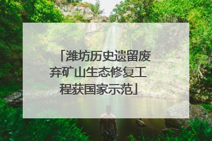 潍坊历史遗留废弃矿山生态修复工程获国家示范