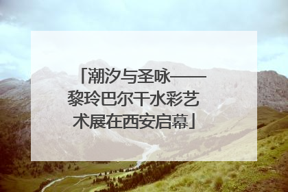 潮汐与圣咏——黎玲巴尔干水彩艺术展在西安启幕