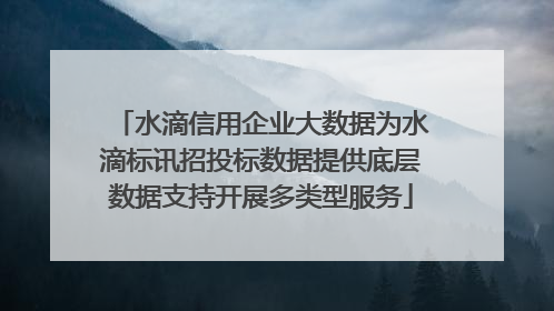 水滴信用企业大数据为水滴标讯招投标数据提供底层数据支持开展多类型服务