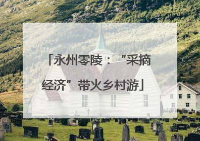 永州零陵：“采摘经济”带火乡村游