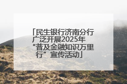 民生银行济南分行广泛开展2025年“普及金融知识万里行”宣传活动