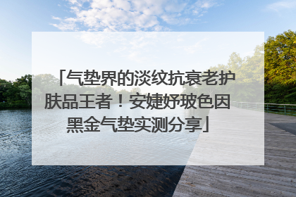 气垫界的淡纹抗衰老护肤品王者！安婕妤玻色因黑金气垫实测分享