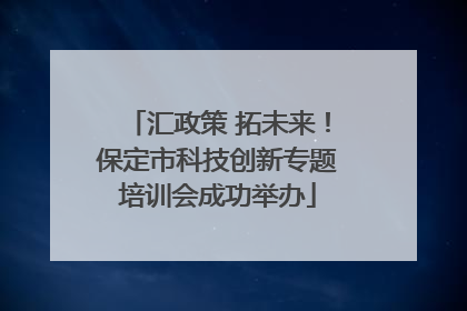 汇政策 拓未来！保定市科技创新专题培训会成功举办