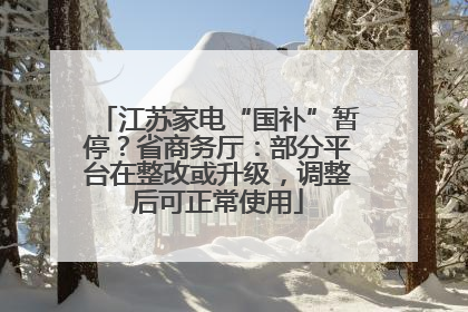 江苏家电“国补”暂停？省商务厅：部分平台在整改或升级，调整后可正常使用