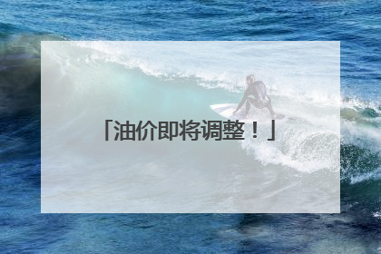 油价即将调整！