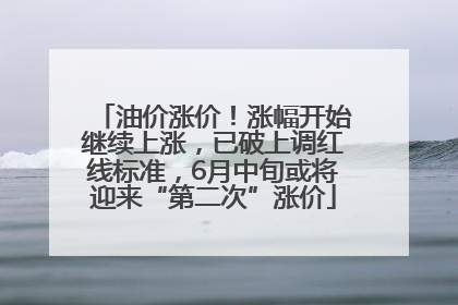 油价涨价！涨幅开始继续上涨，已破上调红线标准，6月中旬或将迎来“第二次”涨价
