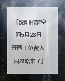 沈阳稻梦空间5月28日开园！免费入园攻略来了