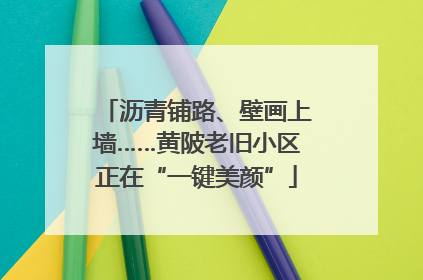沥青铺路、壁画上墙……黄陂老旧小区正在“一键美颜”
