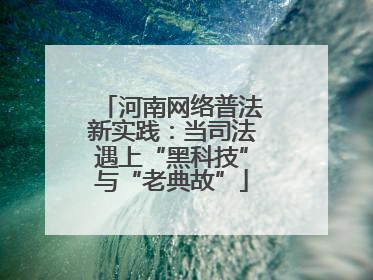 河南网络普法新实践：当司法遇上“黑科技”与“老典故”