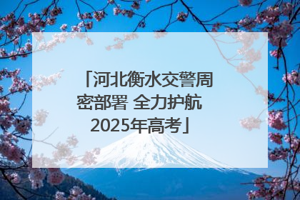 河北衡水交警周密部署 全力护航2025年高考