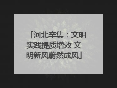 河北辛集：文明实践提质增效 文明新风蔚然成风