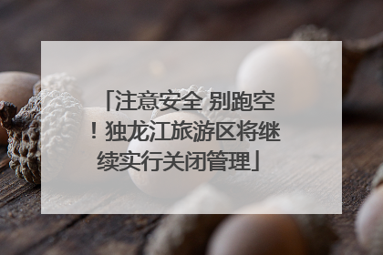 注意安全 别跑空！独龙江旅游区将继续实行关闭管理