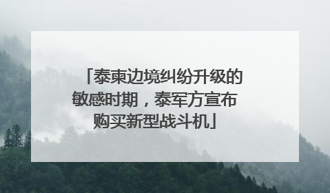 泰柬边境纠纷升级的敏感时期，泰军方宣布购买新型战斗机