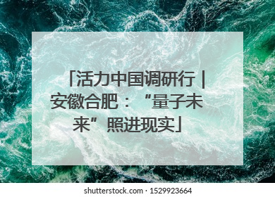 活力中国调研行｜安徽合肥：“量子未来”照进现实