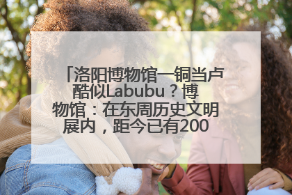 洛阳博物馆一铜当卢酷似Labubu？博物馆：在东周历史文明展内，距今已有2000多年历史