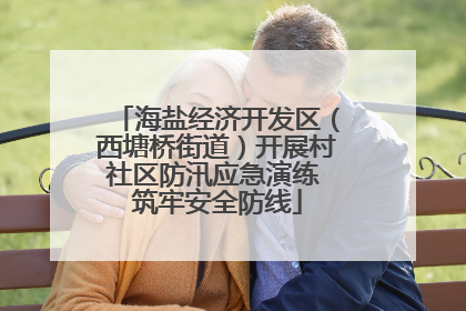 海盐经济开发区（西塘桥街道）开展村社区防汛应急演练 筑牢安全防线