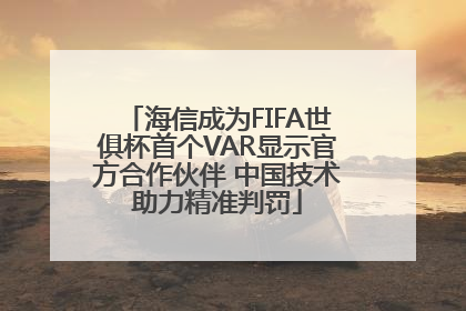海信成为FIFA世俱杯首个VAR显示官方合作伙伴 中国技术助力精准判罚