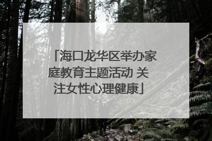 海口龙华区举办家庭教育主题活动 关注女性心理健康