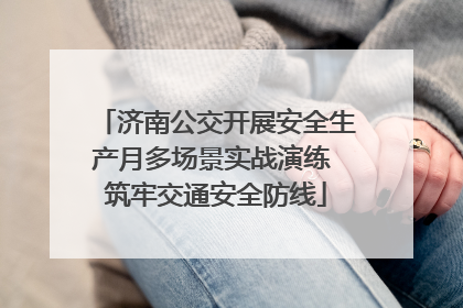 济南公交开展安全生产月多场景实战演练 筑牢交通安全防线