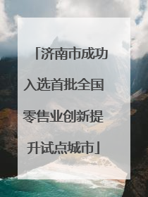 济南市成功入选首批全国零售业创新提升试点城市