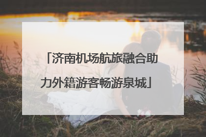 济南机场航旅融合助力外籍游客畅游泉城