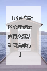 济南高新区心理健康教育交流活动圆满举行