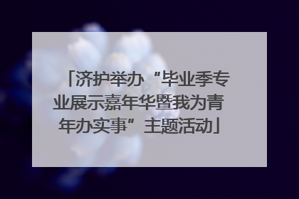 济护举办“毕业季专业展示嘉年华暨我为青年办实事”主题活动