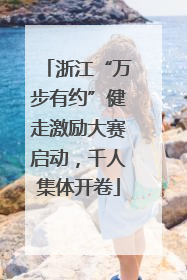 浙江“万步有约”健走激励大赛启动，千人集体开卷
