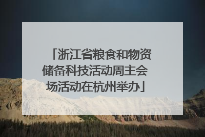 浙江省粮食和物资储备科技活动周主会场活动在杭州举办