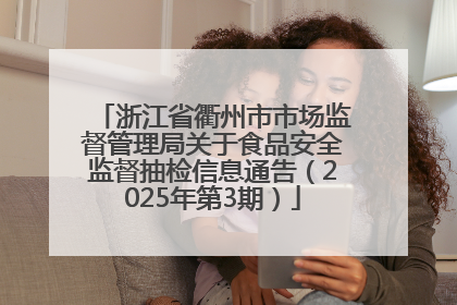 浙江省衢州市市场监督管理局关于食品安全监督抽检信息通告（2025年第3期）