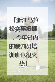 浙江马拉松赛事爆棚，今年省内的裁判员培训班也很火热