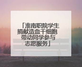 淮南职院学生捐献造血干细胞 带动同学参与志愿服务