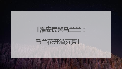 淮安民警马兰兰：马兰花开溢芬芳