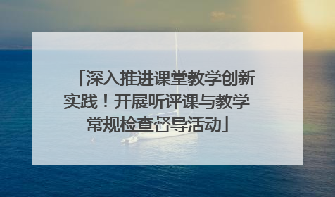 深入推进课堂教学创新实践！开展听评课与教学常规检查督导活动
