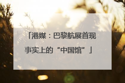 港媒：巴黎航展首现事实上的“中国馆”