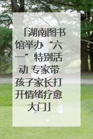 湖南图书馆举办“六一”特别活动 专家带孩子家长打开情绪疗愈大门