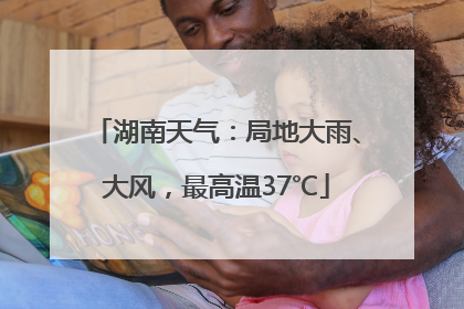 湖南天气：局地大雨、大风，最高温37℃