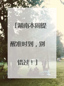 湖南本周提醒准时到，别错过！
