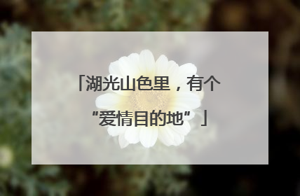 湖光山色里，有个“爱情目的地”