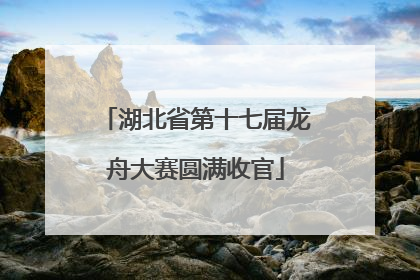 湖北省第十七届龙舟大赛圆满收官