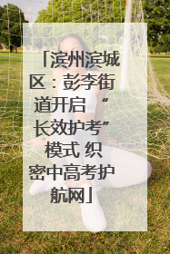 滨州滨城区：彭李街道开启 “长效护考” 模式 织密中高考护航网