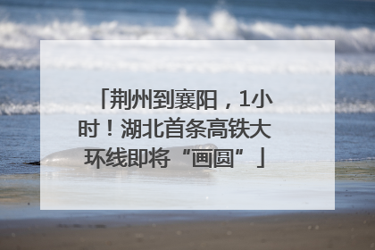 荆州到襄阳，1小时！湖北首条高铁大环线即将“画圆”